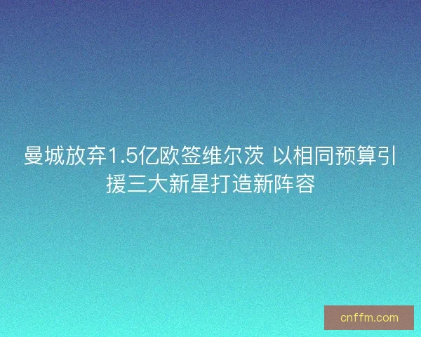 曼城放弃1.5亿欧签维尔茨 以相同预算引援三大新星打造新阵容